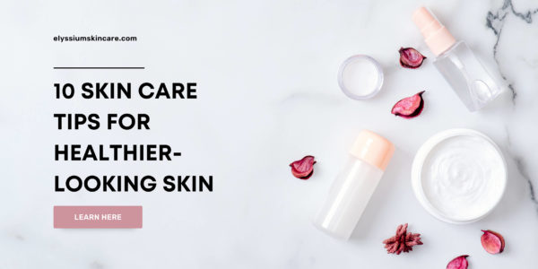 SKIN CARE TIPS FOR HEALTHIER-LOOKING SKIN